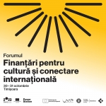 Forumul „Finanțări pentru cultură și conectare internațională”, la Timișoara